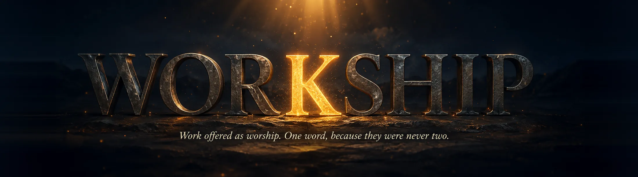 WORKSHIP — the word worship with a molten gold K forged into it. Work offered as worship. One word, because they were never two.